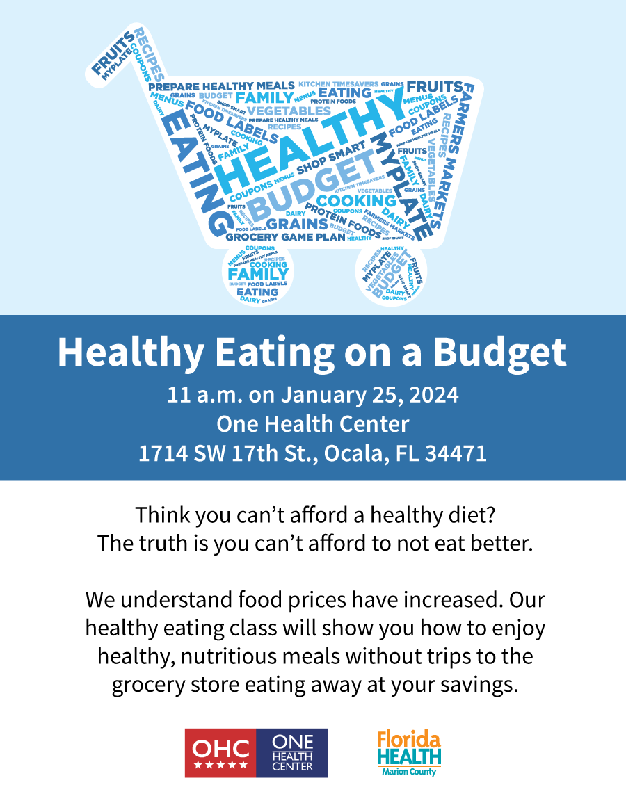 MyPlate on a Budget, 11 a.m. on January 25, One Health Center, 1714 SW 17th St, Ocala, FL 34471. Think you can’t afford a healthy diet? The truth is you can’t afford not to eat better. We understand food prices are up. But our “MyPlate on a Budget” class will show you how to enjoy healthy, nutritious meals without trips to the grocery store eating away at your savings.